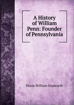 A History of William Penn: Founder of Pennsylvania