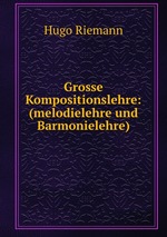 Grosse Kompositionslehre: (melodielehre und Barmonielehre)