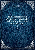 The Miscellaneous Writings of John Fiske: With Many Portraits of Illustrious .. 3