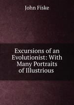 Excursions of an Evolutionist: With Many Portraits of Illustrious