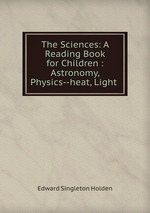 The Sciences: A Reading Book for Children : Astronomy, Physics--heat, Light