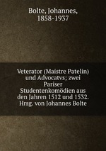 Veterator (Maistre Patelin) und Advocatvs; zwei Pariser Studentenkomdien aus den Jahren 1512 und 1532. Hrsg. von Johannes Bolte