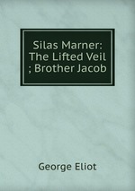 Silas Marner: The Lifted Veil ; Brother Jacob