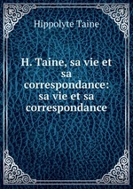 H. Taine, sa vie et sa correspondance: sa vie et sa correspondance