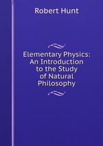 Elementary Physics: An Introduction to the Study of Natural Philosophy