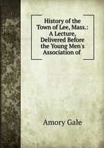 History of the Town of Lee, Mass.: A Lecture, Delivered Before the Young Men`s Association of
