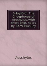 GHoyfroi. The Choephorae of Aeschylus, with short Engl. notes by T.A.W. Buckley