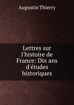 Lettres sur l`histoire de France: Dix ans d`tudes historiques