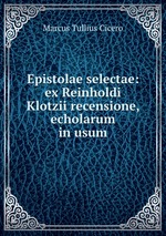 Epistolae selectae: ex Reinholdi Klotzii recensione, echolarum in usum