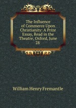The Influence of Commerce Upon Christianity: A Prize Essay, Read in the Theatre, Oxford, June 28