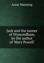 Jack and the tanner of Wymondham, by the author of `Mary Powell`