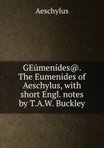 GEmendes@. The Eumenides of Aeschylus, with short Engl. notes by T.A.W. Buckley