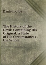 The History of the Devil: Containing His Original; a State of His Circumstances . the Whole