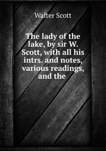 The lady of the lake, by sir W. Scott, with all his intrs. and notes, various readings, and the