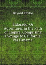 Eldorado, Or Adventures in the Path of Empire, Comprising a Voyage to California, Via Panama