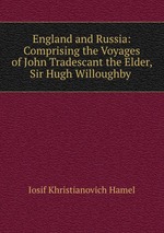 England and Russia: Comprising the Voyages of John Tradescant the Elder, Sir Hugh Willoughby