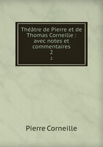 Thtre de Pierre et de Thomas Corneille : avec notes et commentaires. 2
