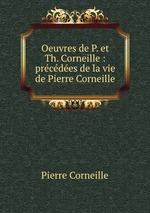 Oeuvres de P. et Th. Corneille : prcdes de la vie de Pierre Corneille