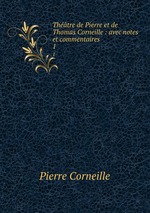 Thtre de Pierre et de Thomas Corneille : avec notes et commentaires. 1