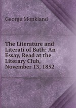 The Literature and Literati of Bath: An Essay, Read at the Literary Club, November 13, 1852