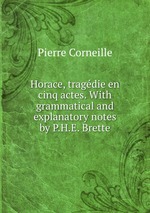 Horace, tragdie en cinq actes. With grammatical and explanatory notes by P.H.E. Brette