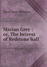 Marian Grey : or, The heiress of Redstone hall