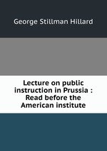 Lecture on public instruction in Prussia : Read before the American institute