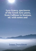 Lyra Grca, specimens of the Greek lyric poets, from Callinus to Soutsos, ed. with notes and