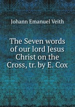 The Seven words of our lord Jesus Christ on the Cross, tr. by E. Cox