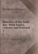 Sketches of the Irish Bar: With Essays, Literary and Political. 2