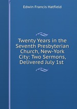 Twenty Years in the Seventh Presbyterian Church, New-York City: Two Sermons, Delivered July 1st