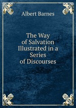 The Way of Salvation Illustrated in a Series of Discourses