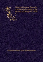 Universal history, from the creation of the world to the decease of George III, 1820. 4