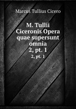 M. Tullii Ciceronis Opera quae supersunt omnia. 2, pt. 1