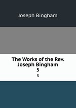 The Works of the Rev. Joseph Bingham. 5