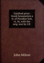 Gaisford prize: Greek hexameters a tr. of Paradise lost, vi, 56, with the orig. text by J.H