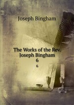 The Works of the Rev. Joseph Bingham. 6