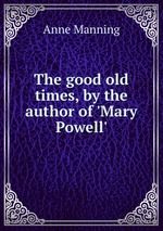 The good old times, by the author of `Mary Powell`
