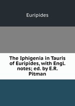 The Iphigenia in Tauris of Euripides, with Engl. notes; ed. by E.R. Pitman