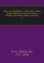 Tales of a grandfather : third series; being stories taken from Scottish history. Humbly inscribed to Hugh Littlejohn. 1