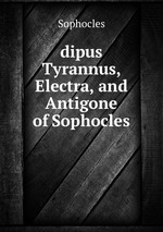 dipus Tyrannus, Electra, and Antigone of Sophocles