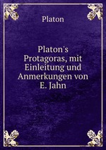 Platon`s Protagoras, mit Einleitung und Anmerkungen von E. Jahn
