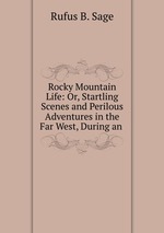 Rocky Mountain Life: Or, Startling Scenes and Perilous Adventures in the Far West, During an