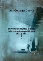 Porvenir de Mxico  juicio sobre su estado poltico en 1821 y 1851. 1