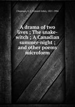 A drama of two lives ; The snake-witch ; A Canadian summer-night ; and other poems microform