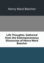 Life Thoughts: Gathered from the Extemporaneous Discourses of Henry Ward Beecher