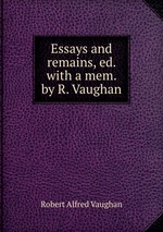 Essays and remains, ed. with a mem. by R. Vaughan