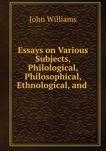 Essays on Various Subjects, Philological, Philosophical, Ethnological, and