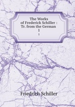 The Works of Frederick Schiller : Tr. from the German .. 1