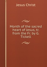 Month of the sacred heart of Jesus, tr. from the Fr. by G. Tickell